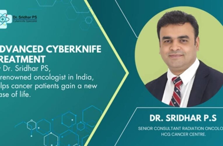 Advanced CyberKnife treatment by Dr. Sridhar PS, a renowned oncologist in India, helps cancer patients gain a new lease of life