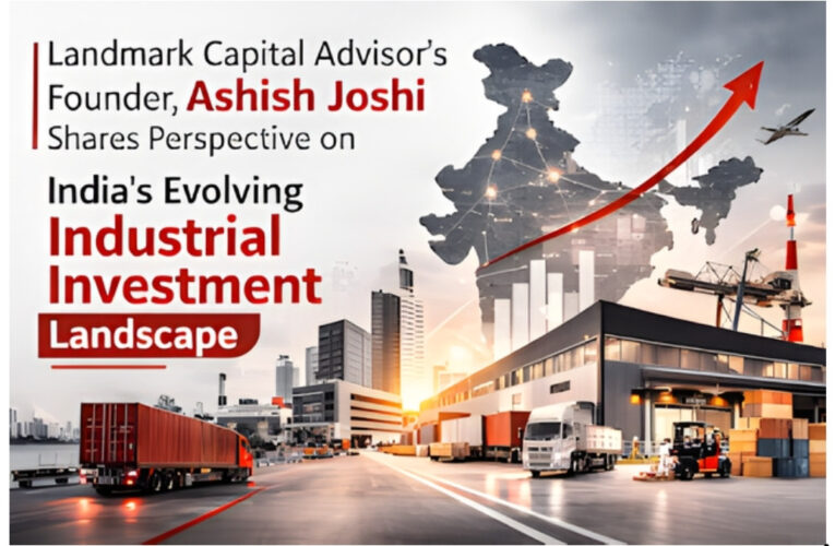 Landmark Capital Advisor’s Founder, Ashish Joshi Shares Perspective on India’s Evolving Industrial Investment Landscape
