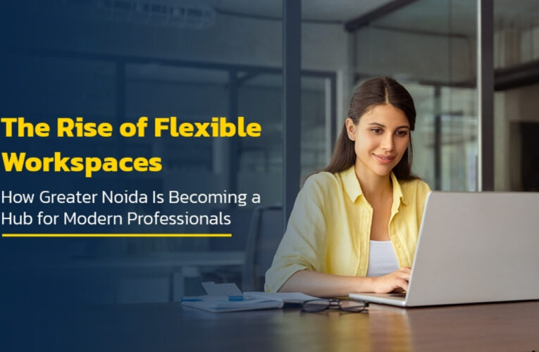 The Rise of Flexible Workspaces: How Greater Noida Is Becoming a Hub for Modern Professionals